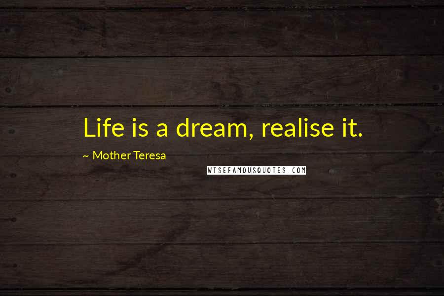 Mother Teresa Quotes: Life is a dream, realise it.