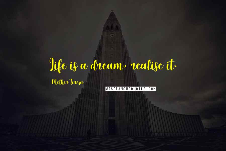 Mother Teresa Quotes: Life is a dream, realise it.