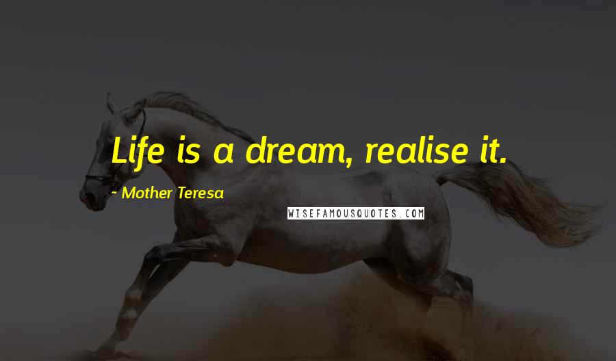 Mother Teresa Quotes: Life is a dream, realise it.