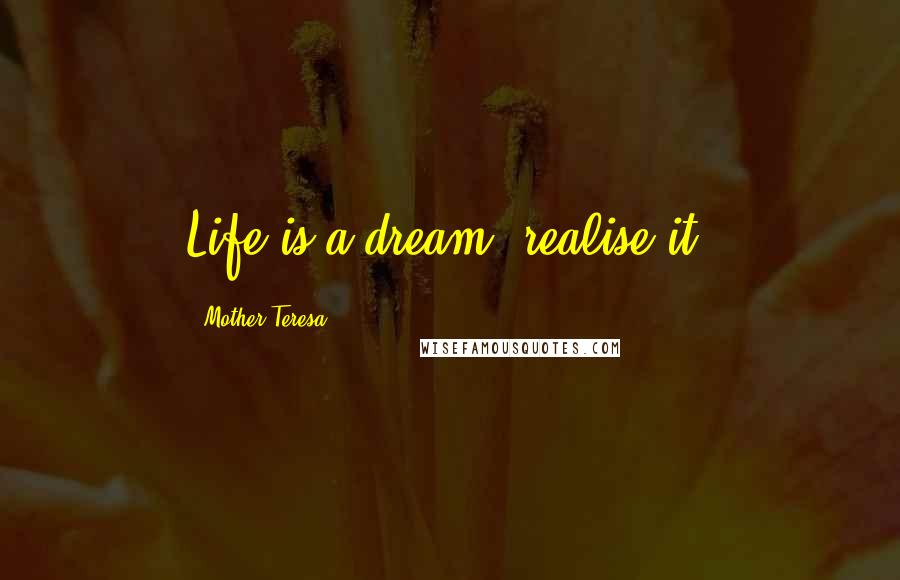 Mother Teresa Quotes: Life is a dream, realise it.