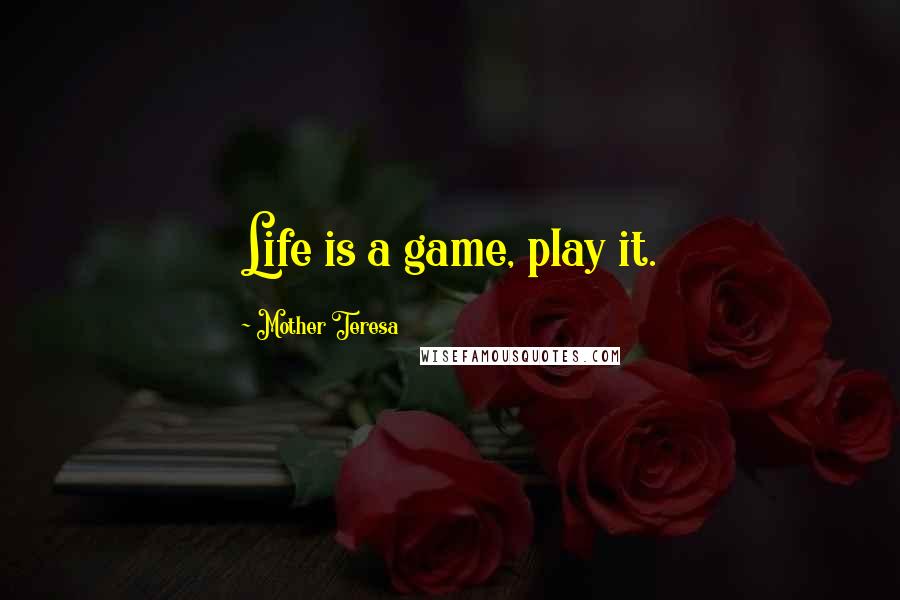 Mother Teresa Quotes: Life is a game, play it.