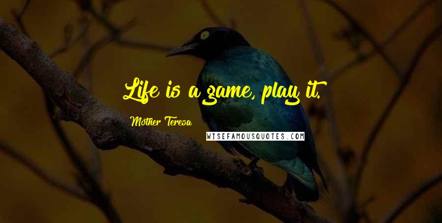 Mother Teresa Quotes: Life is a game, play it.