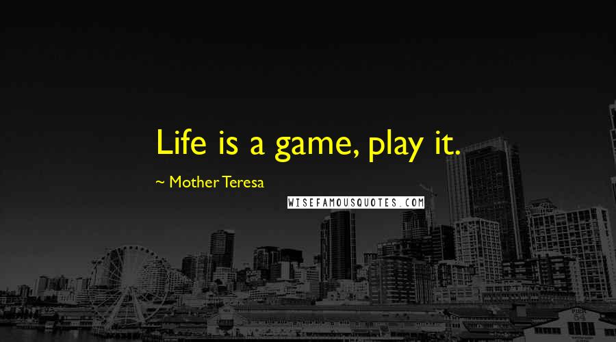 Mother Teresa Quotes: Life is a game, play it.