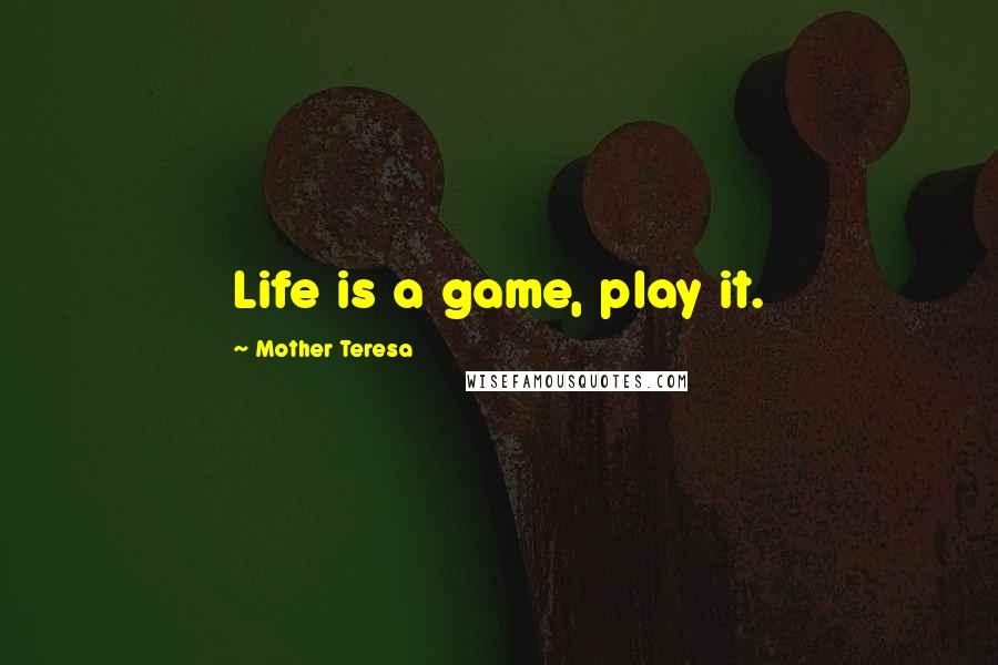Mother Teresa Quotes: Life is a game, play it.