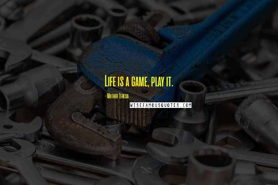 Mother Teresa Quotes: Life is a game, play it.
