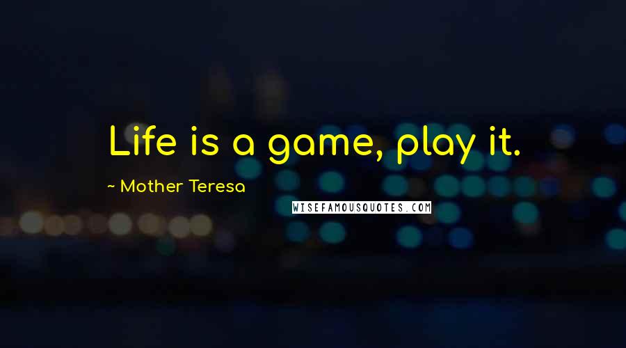 Mother Teresa Quotes: Life is a game, play it.