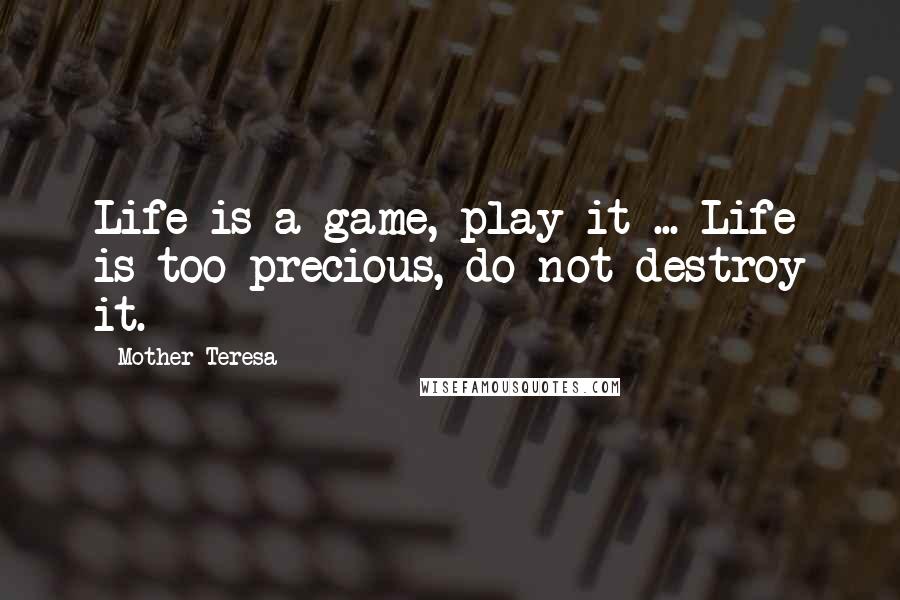 Mother Teresa Quotes: Life is a game, play it ... Life is too precious, do not destroy it.