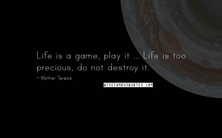 Mother Teresa Quotes: Life is a game, play it ... Life is too precious, do not destroy it.