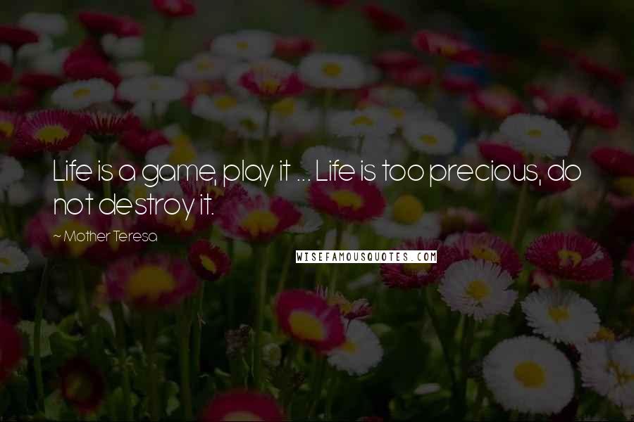 Mother Teresa Quotes: Life is a game, play it ... Life is too precious, do not destroy it.