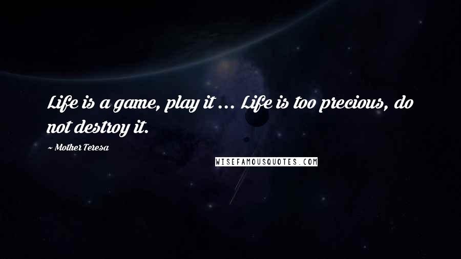 Mother Teresa Quotes: Life is a game, play it ... Life is too precious, do not destroy it.