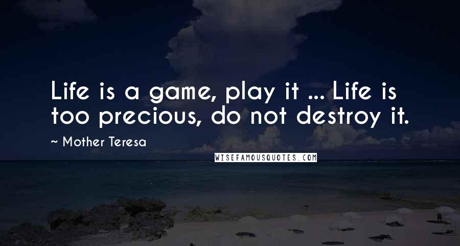 Mother Teresa Quotes: Life is a game, play it ... Life is too precious, do not destroy it.