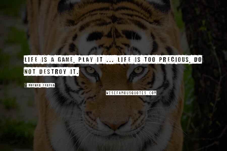 Mother Teresa Quotes: Life is a game, play it ... Life is too precious, do not destroy it.