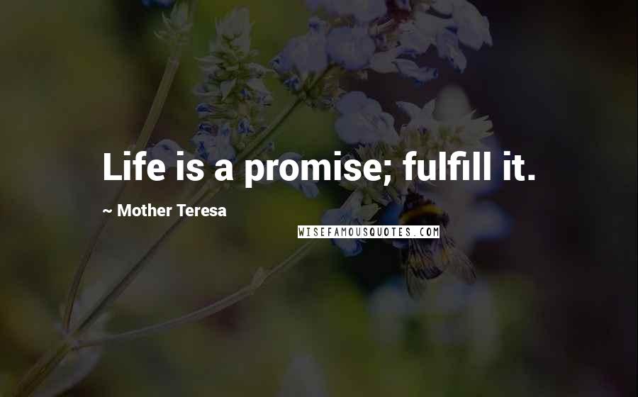 Mother Teresa Quotes: Life is a promise; fulfill it.