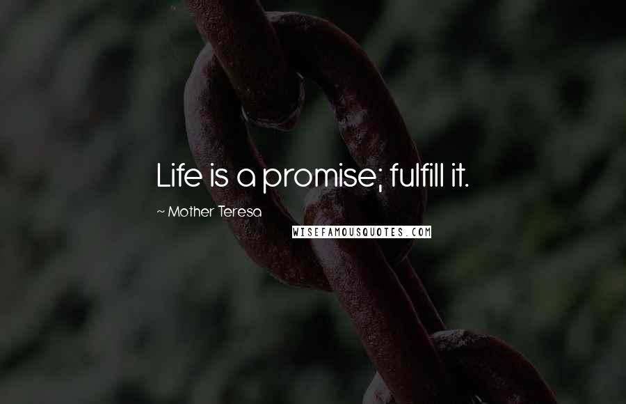 Mother Teresa Quotes: Life is a promise; fulfill it.