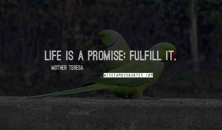 Mother Teresa Quotes: Life is a promise; fulfill it.
