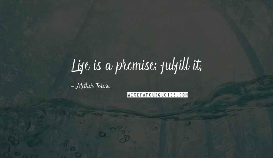 Mother Teresa Quotes: Life is a promise; fulfill it.