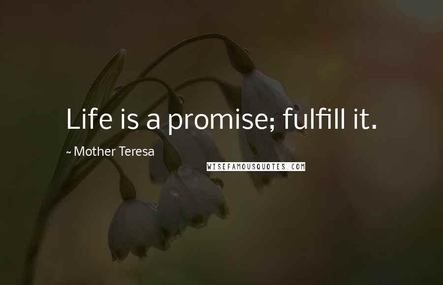 Mother Teresa Quotes: Life is a promise; fulfill it.