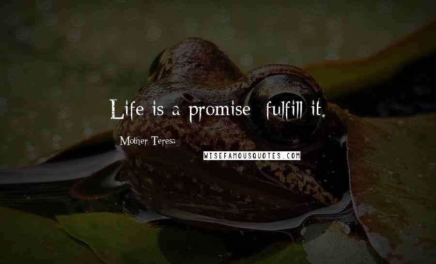 Mother Teresa Quotes: Life is a promise; fulfill it.