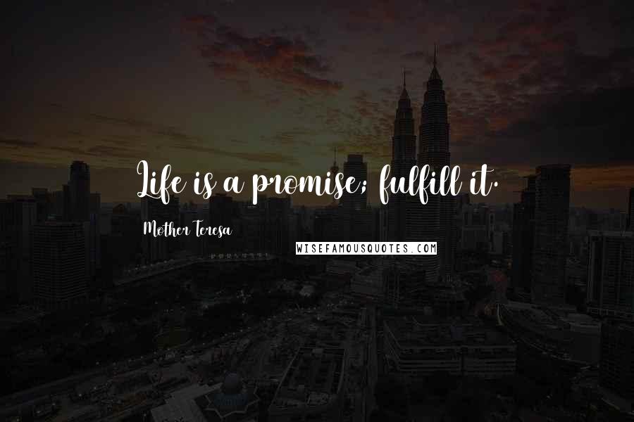 Mother Teresa Quotes: Life is a promise; fulfill it.