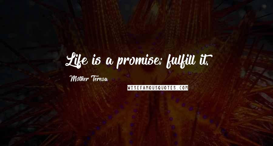 Mother Teresa Quotes: Life is a promise; fulfill it.