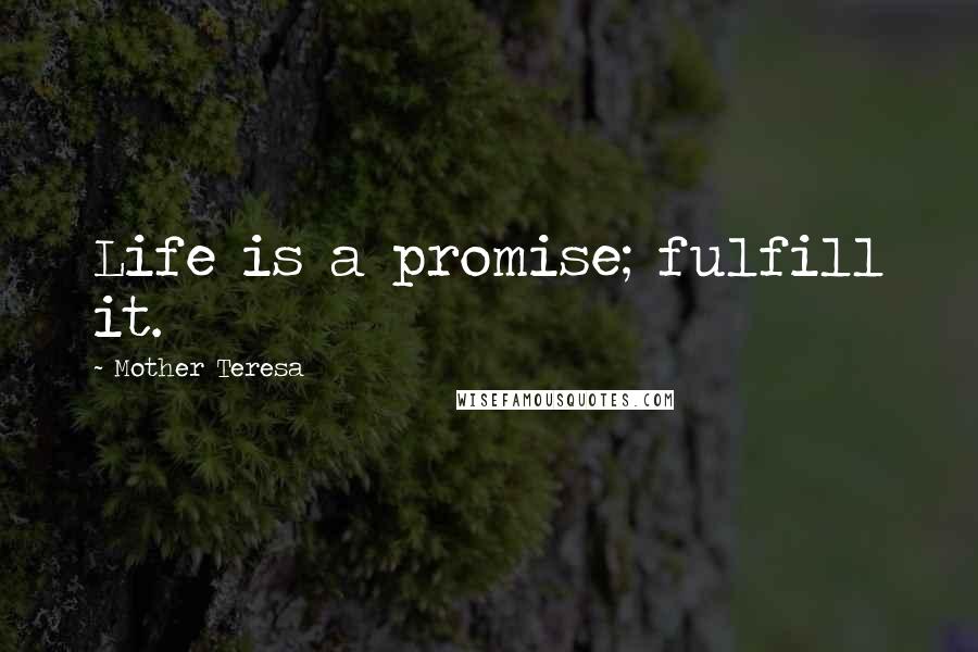 Mother Teresa Quotes: Life is a promise; fulfill it.