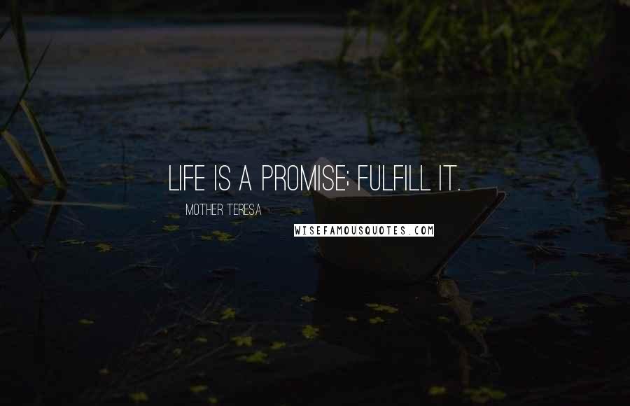 Mother Teresa Quotes: Life is a promise; fulfill it.