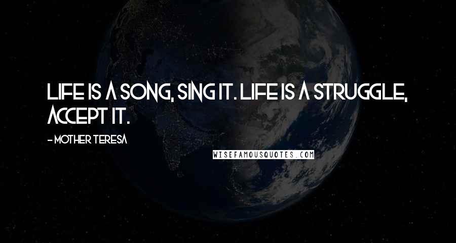 Mother Teresa Quotes: Life is a song, sing it. Life is a struggle, accept it.