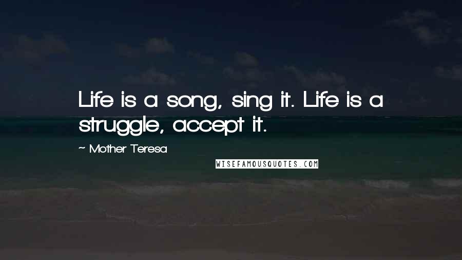 Mother Teresa Quotes: Life is a song, sing it. Life is a struggle, accept it.