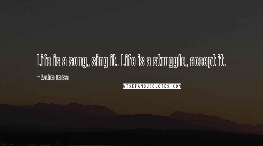 Mother Teresa Quotes: Life is a song, sing it. Life is a struggle, accept it.