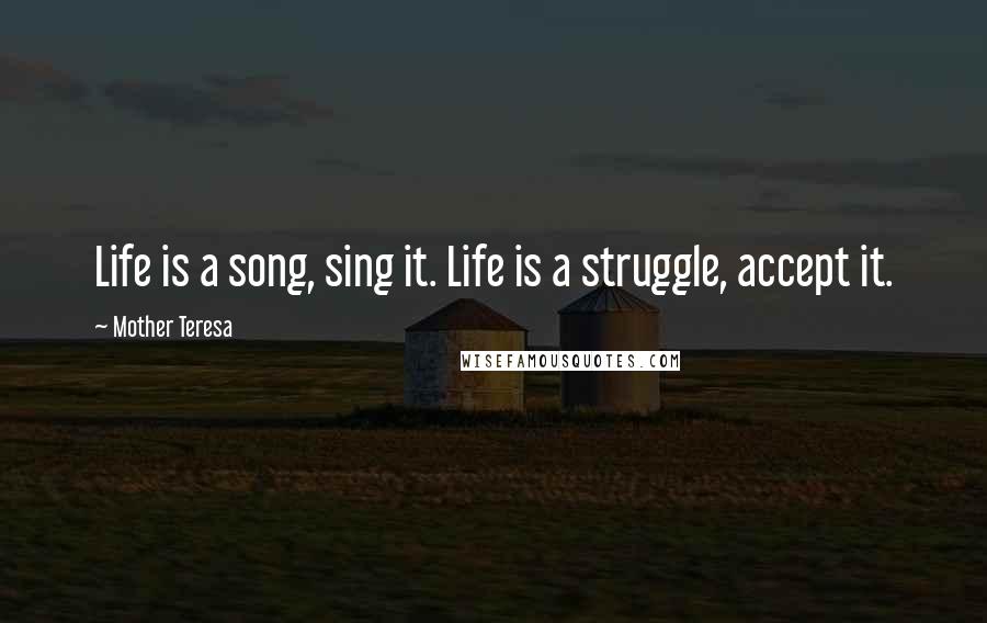 Mother Teresa Quotes: Life is a song, sing it. Life is a struggle, accept it.