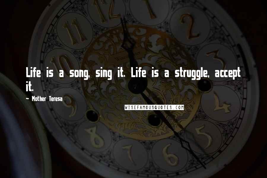 Mother Teresa Quotes: Life is a song, sing it. Life is a struggle, accept it.