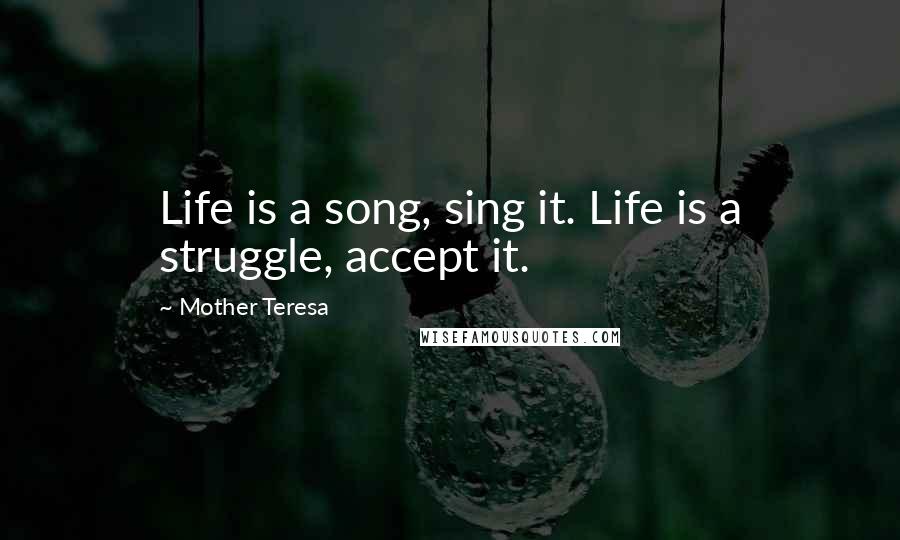 Mother Teresa Quotes: Life is a song, sing it. Life is a struggle, accept it.