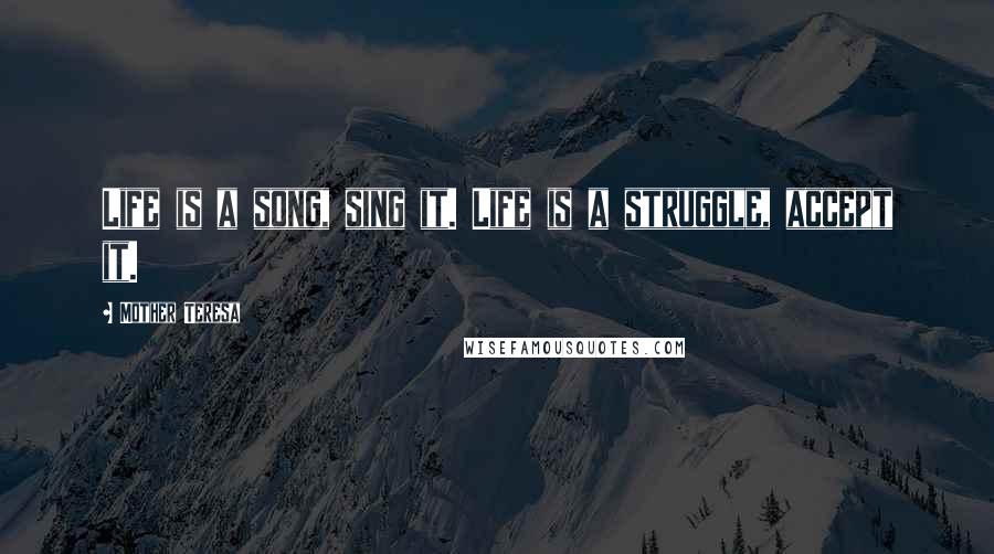 Mother Teresa Quotes: Life is a song, sing it. Life is a struggle, accept it.