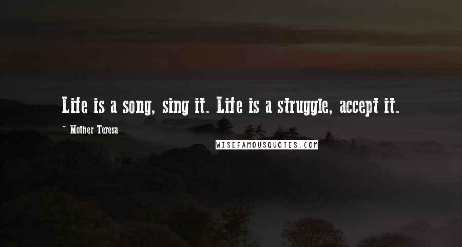 Mother Teresa Quotes: Life is a song, sing it. Life is a struggle, accept it.