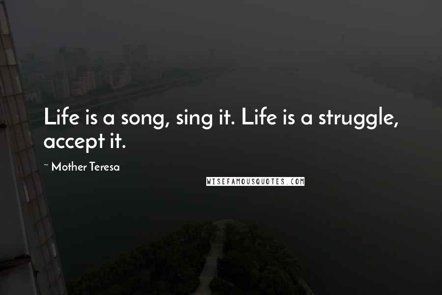 Mother Teresa Quotes: Life is a song, sing it. Life is a struggle, accept it.