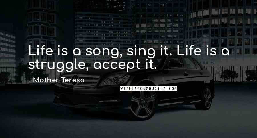 Mother Teresa Quotes: Life is a song, sing it. Life is a struggle, accept it.
