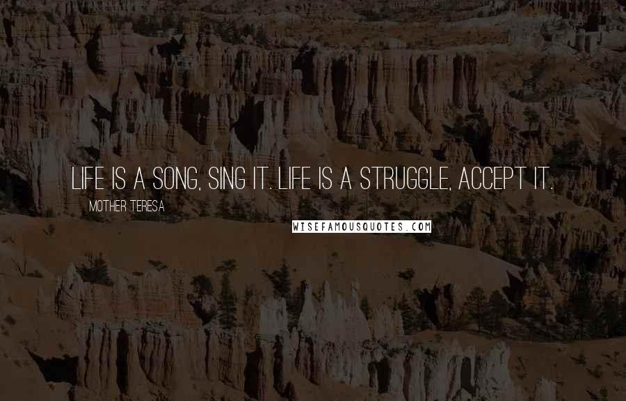 Mother Teresa Quotes: Life is a song, sing it. Life is a struggle, accept it.