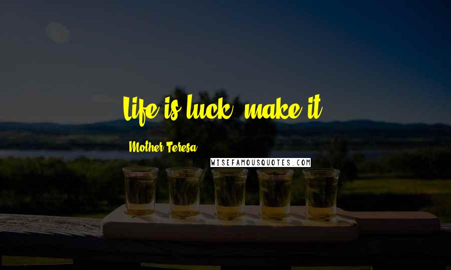 Mother Teresa Quotes: Life is luck, make it.