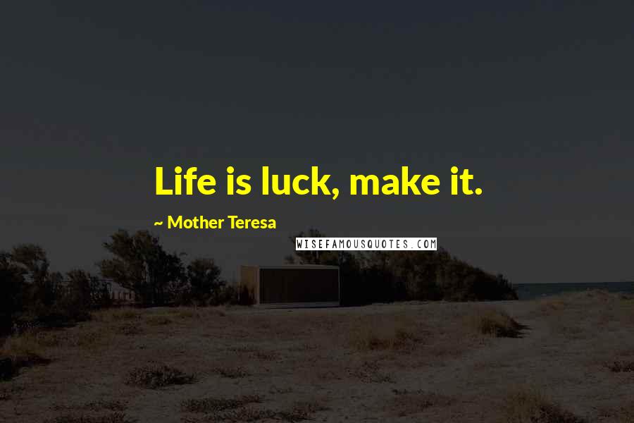 Mother Teresa Quotes: Life is luck, make it.