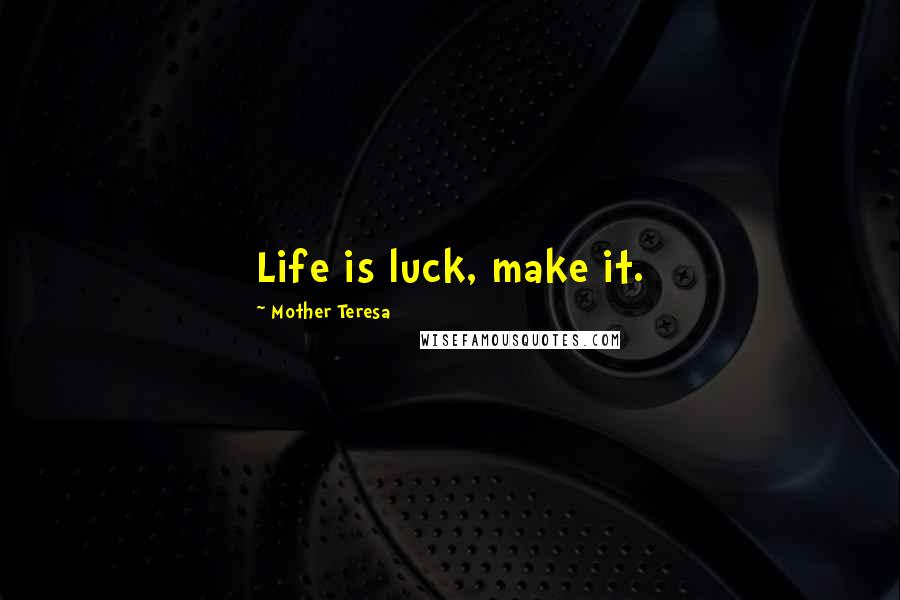 Mother Teresa Quotes: Life is luck, make it.