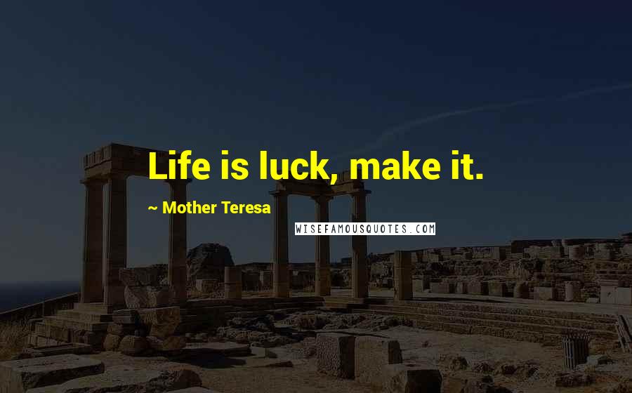 Mother Teresa Quotes: Life is luck, make it.