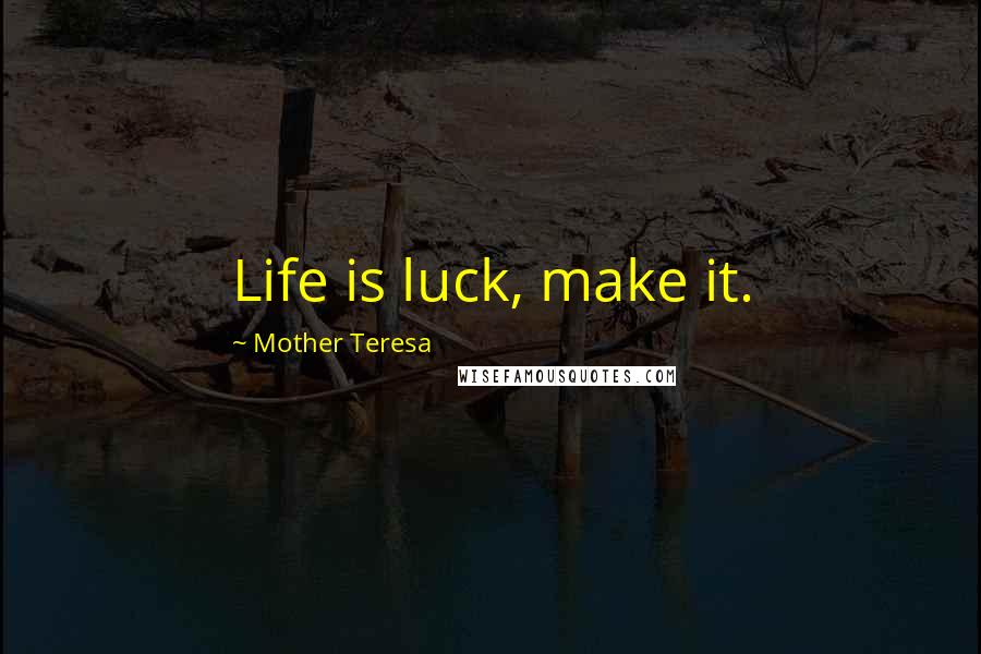 Mother Teresa Quotes: Life is luck, make it.