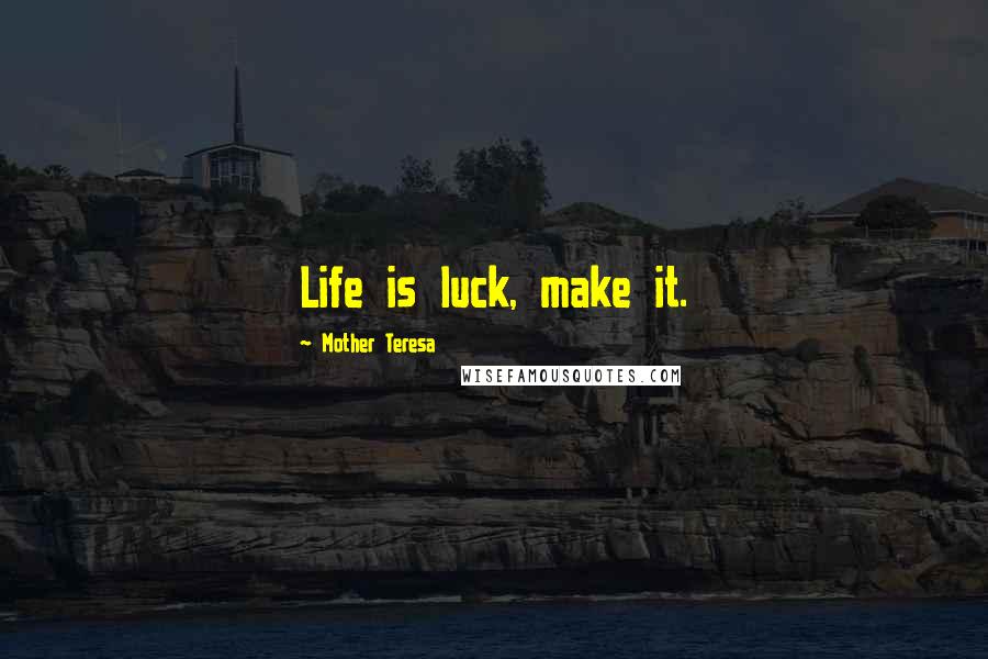 Mother Teresa Quotes: Life is luck, make it.