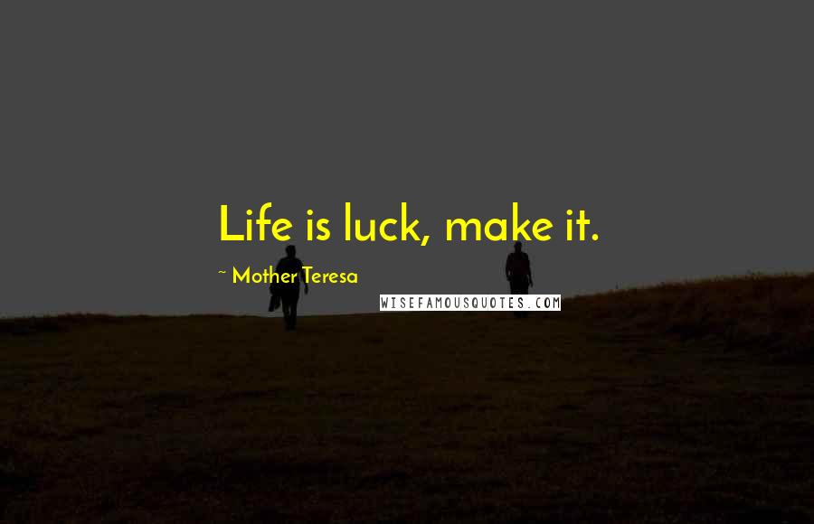 Mother Teresa Quotes: Life is luck, make it.