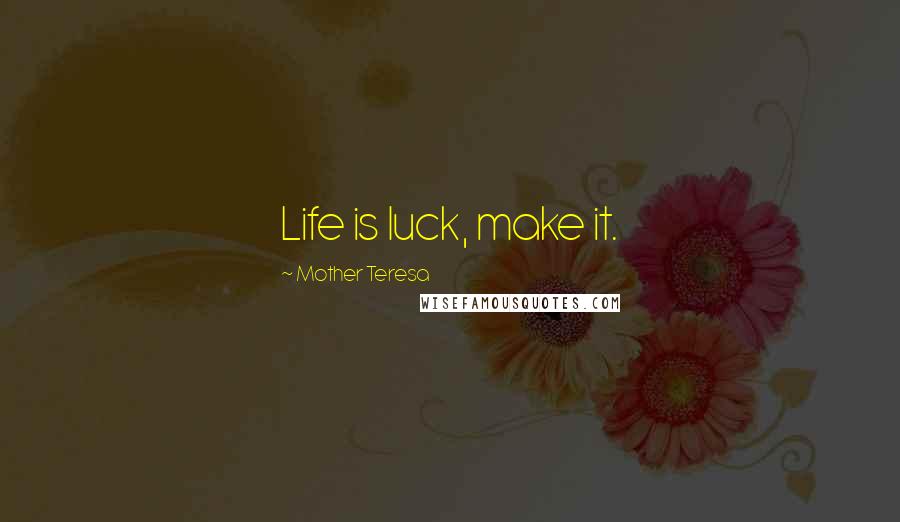 Mother Teresa Quotes: Life is luck, make it.