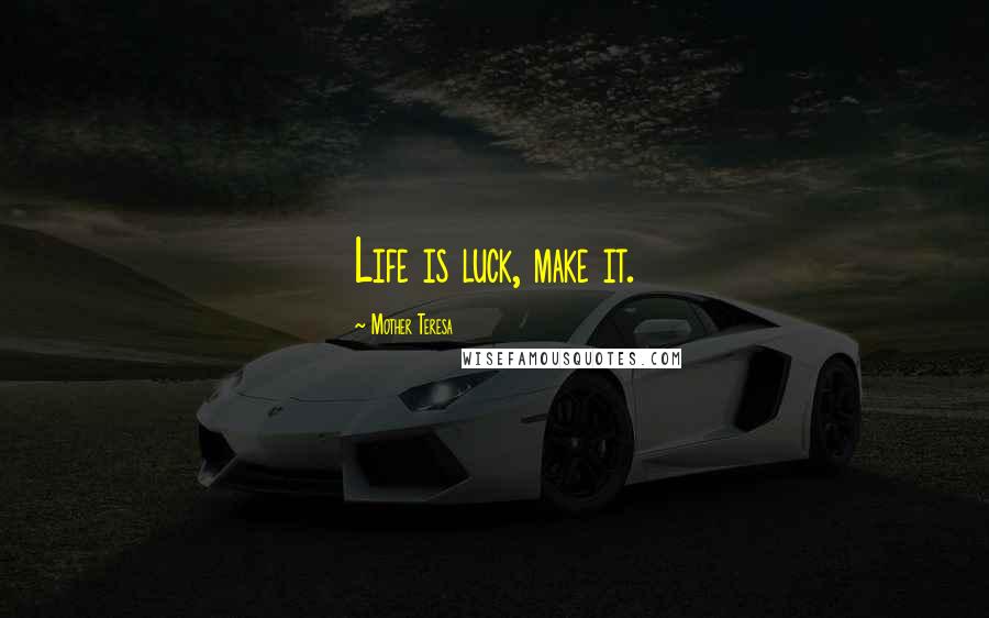 Mother Teresa Quotes: Life is luck, make it.