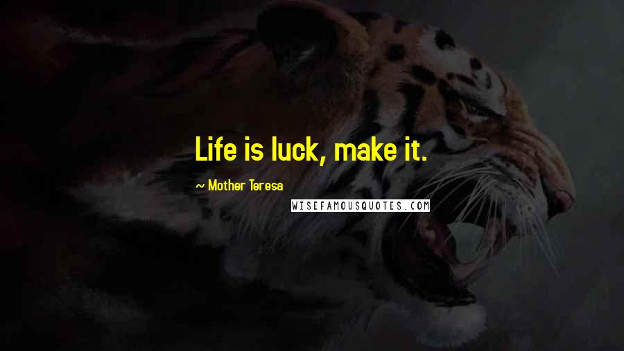 Mother Teresa Quotes: Life is luck, make it.