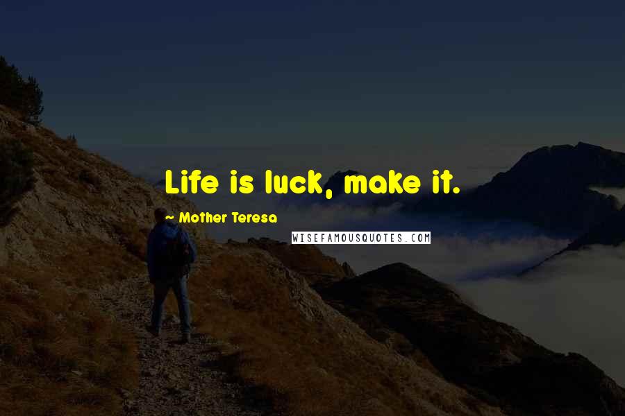 Mother Teresa Quotes: Life is luck, make it.