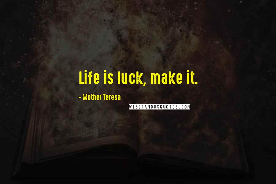 Mother Teresa Quotes: Life is luck, make it.