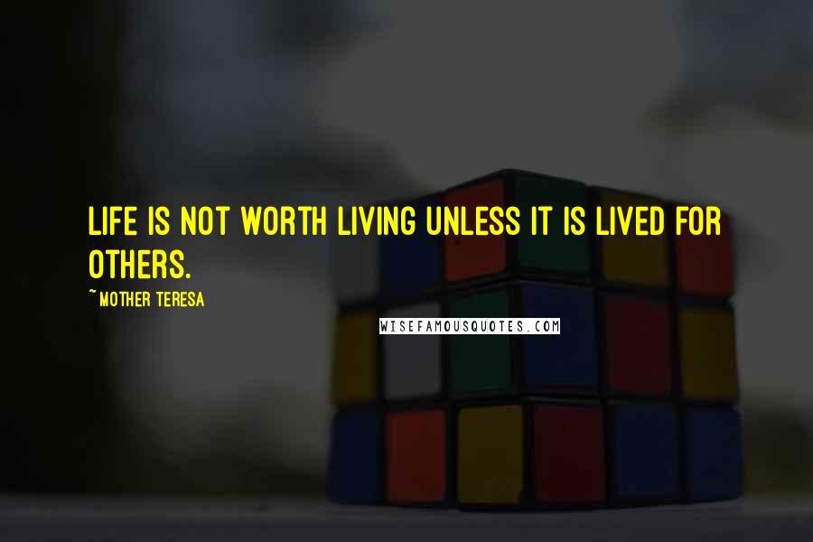 Mother Teresa Quotes: Life is not worth living unless it is lived for others.